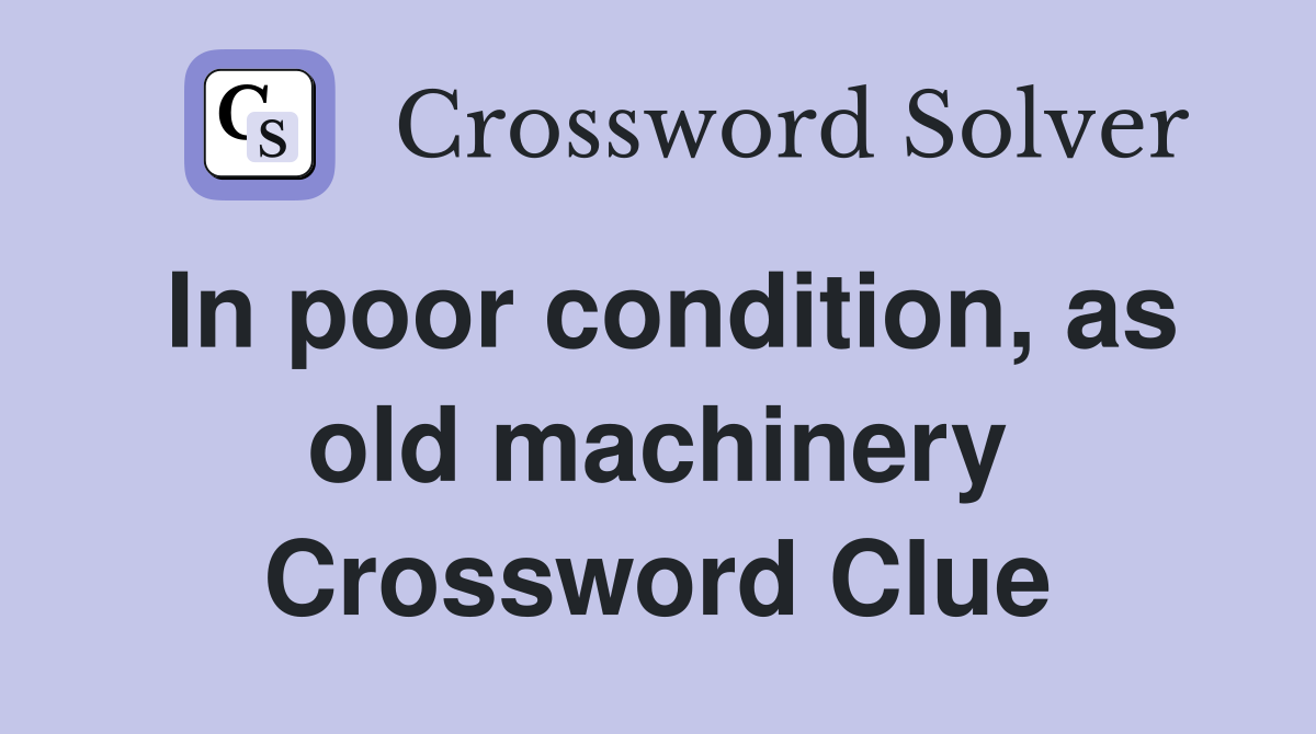 In poor condition, as old machinery Crossword Clue