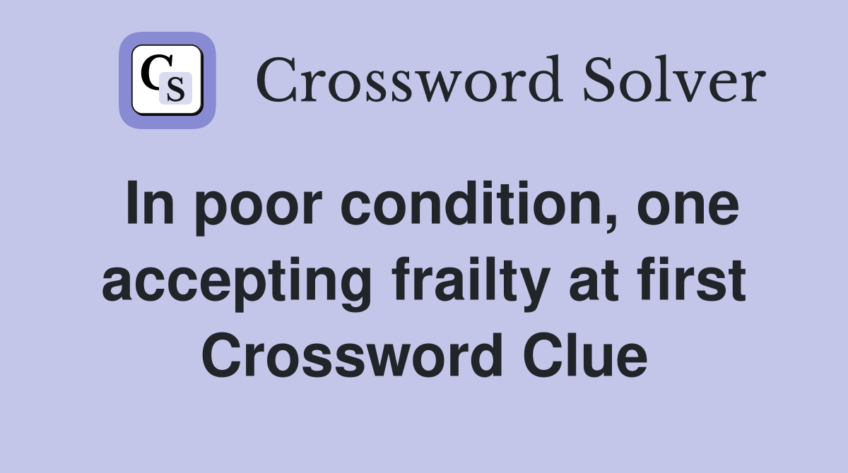 In poor condition, one accepting frailty at first Crossword Clue
