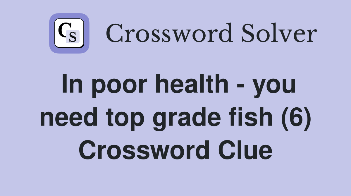 In poor health - you need top grade fish (6) Crossword Clue