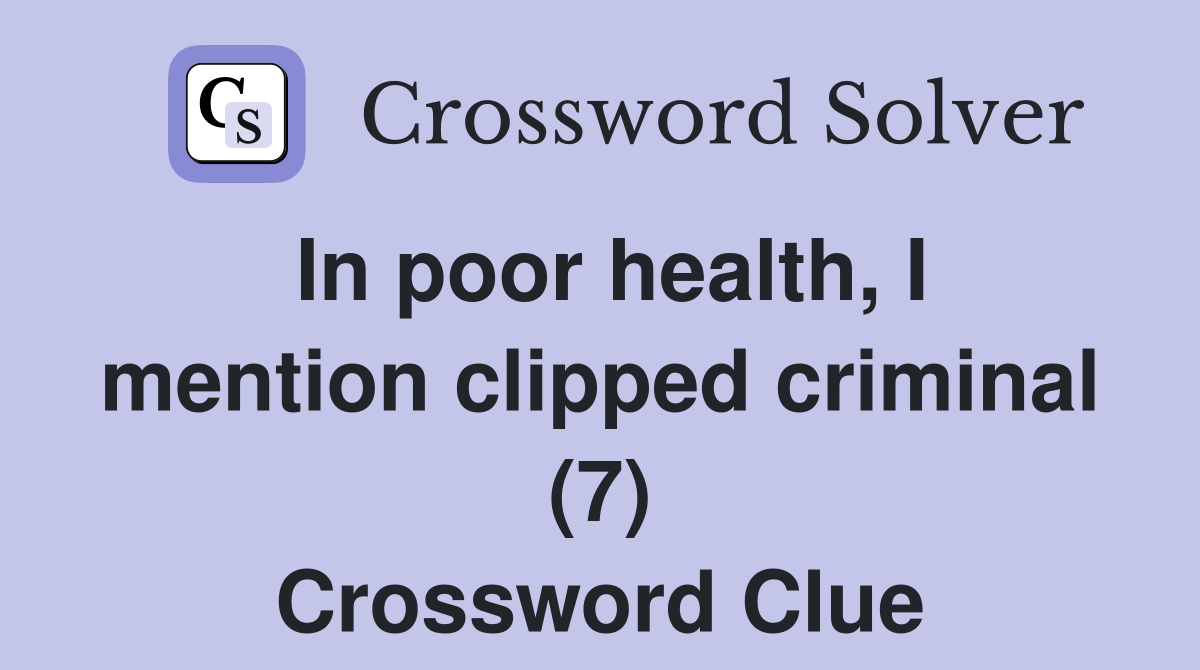 In poor health, I mention clipped criminal (7) Crossword Clue