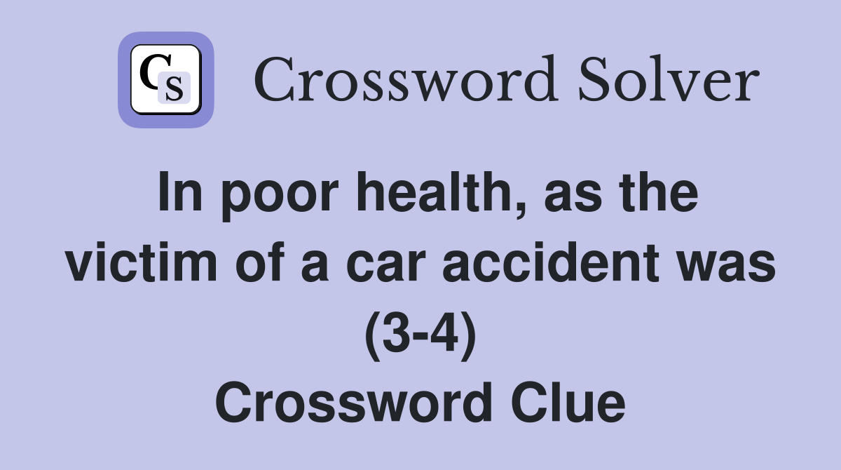 In poor health, as the victim of a car accident was (3-4) Crossword Clue