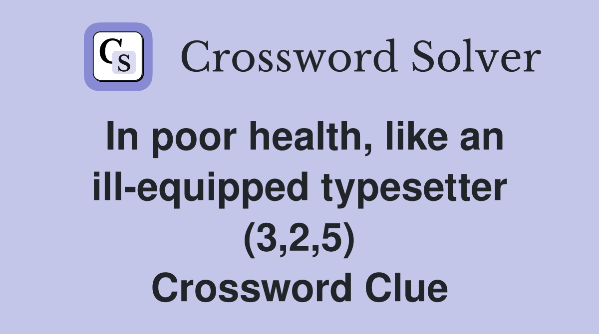 In poor health, like an ill-equipped typesetter (3,2,5) Crossword Clue