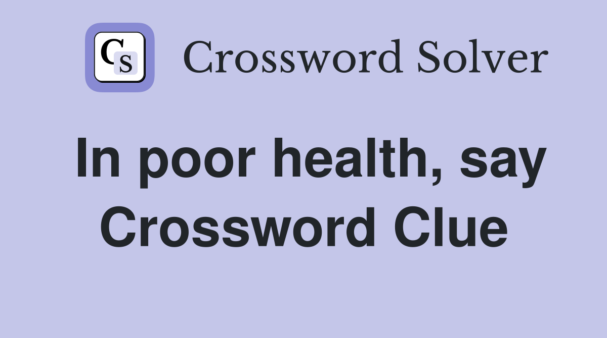 In poor health, say Crossword Clue
