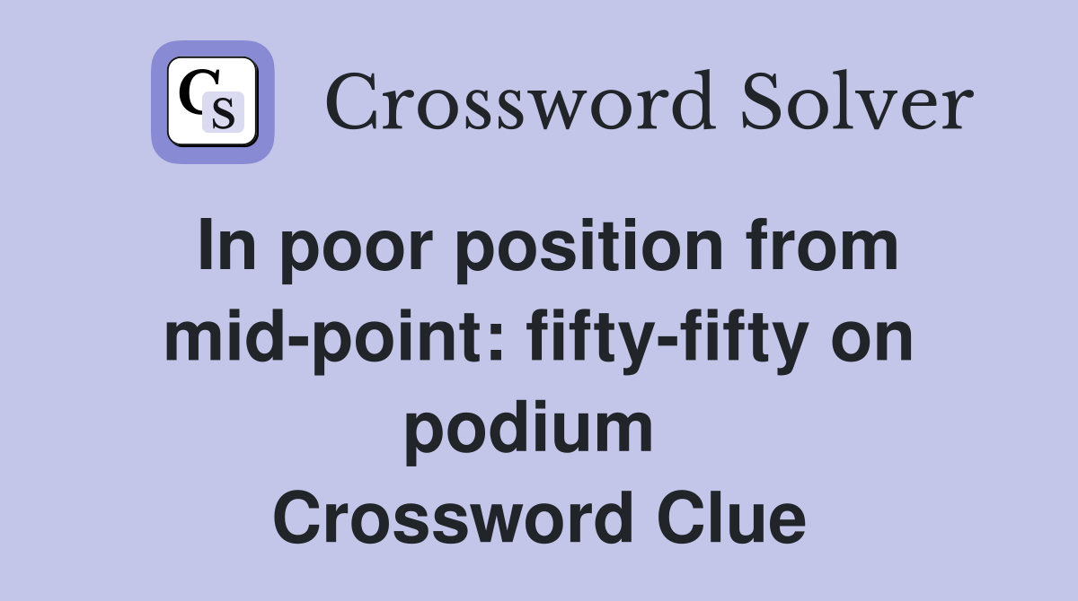 In poor position from mid-point: fifty-fifty on podium  Crossword Clue
