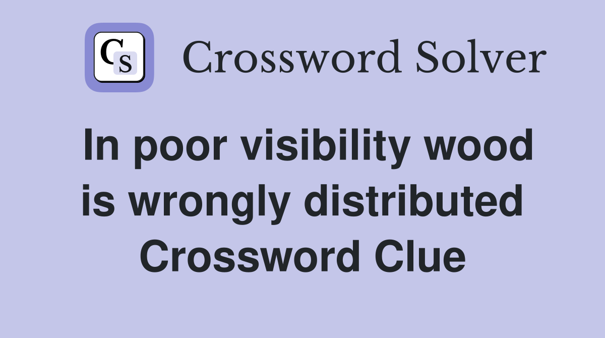 In poor visibility wood is wrongly distributed Crossword Clue