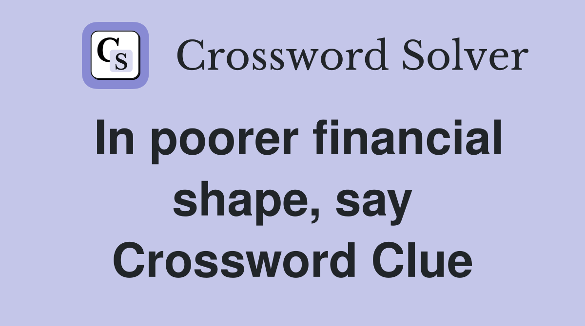 In poorer financial shape, say Crossword Clue