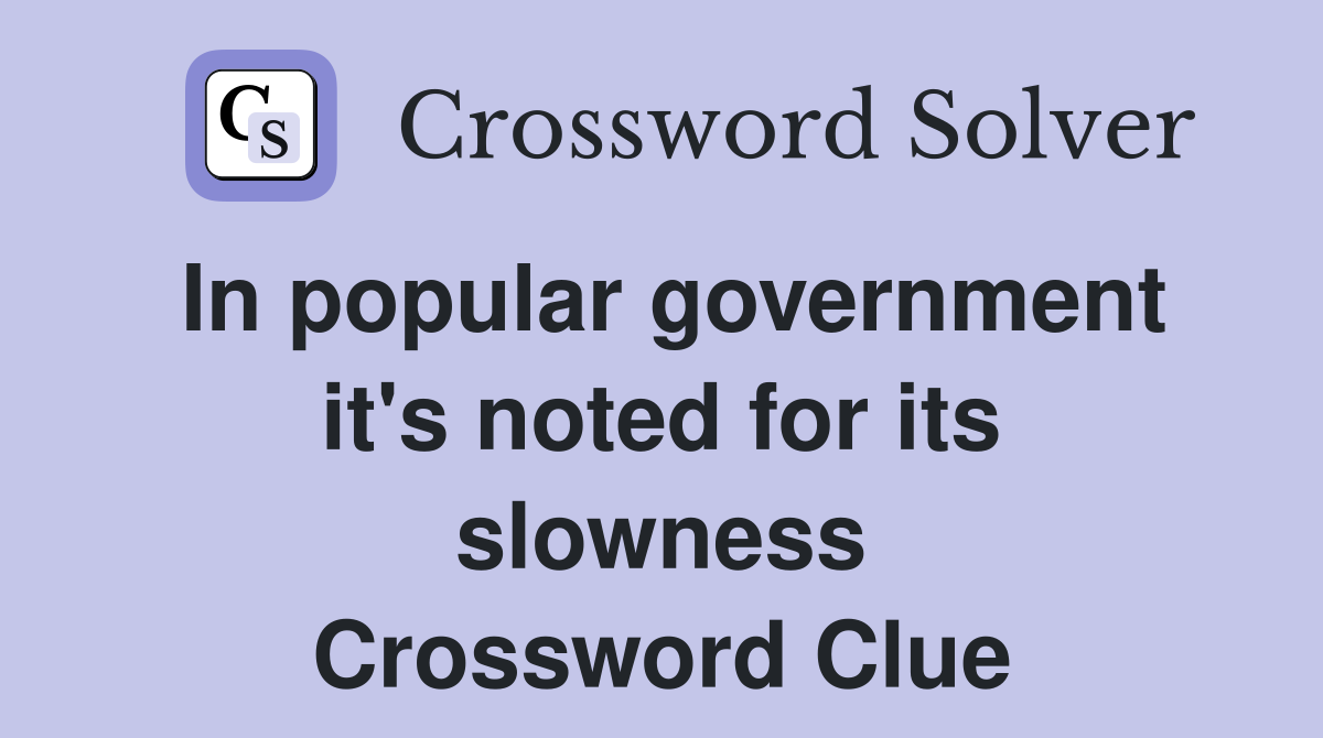 In popular government it's noted for its slowness Crossword Clue