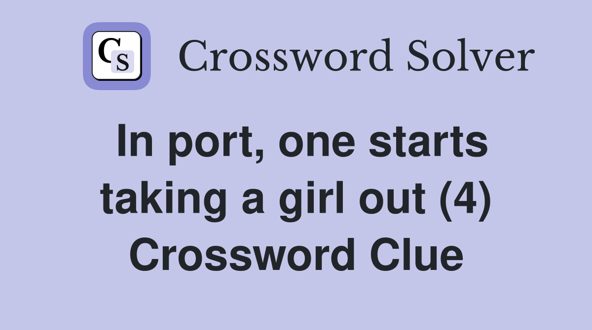 In port, one starts taking a girl out (4) Crossword Clue