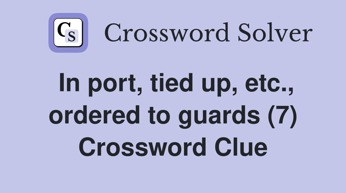 In port, tied up, etc., ordered to guards (7) Crossword Clue