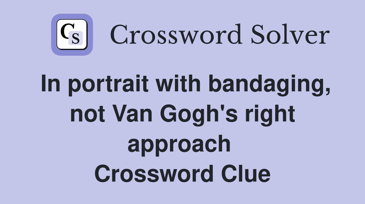 In portrait with bandaging, not Van Gogh's right approach  Crossword Clue