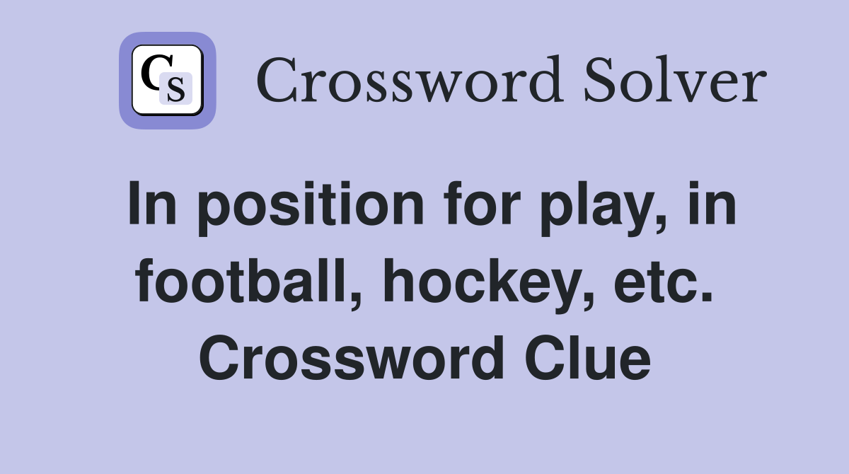 In position for play, in football, hockey, etc. Crossword Clue