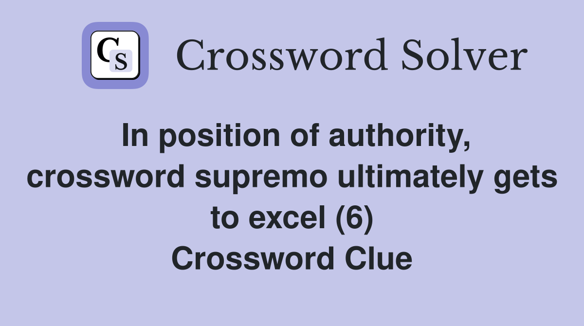 In position of authority, crossword supremo ultimately gets to excel (6) Crossword Clue