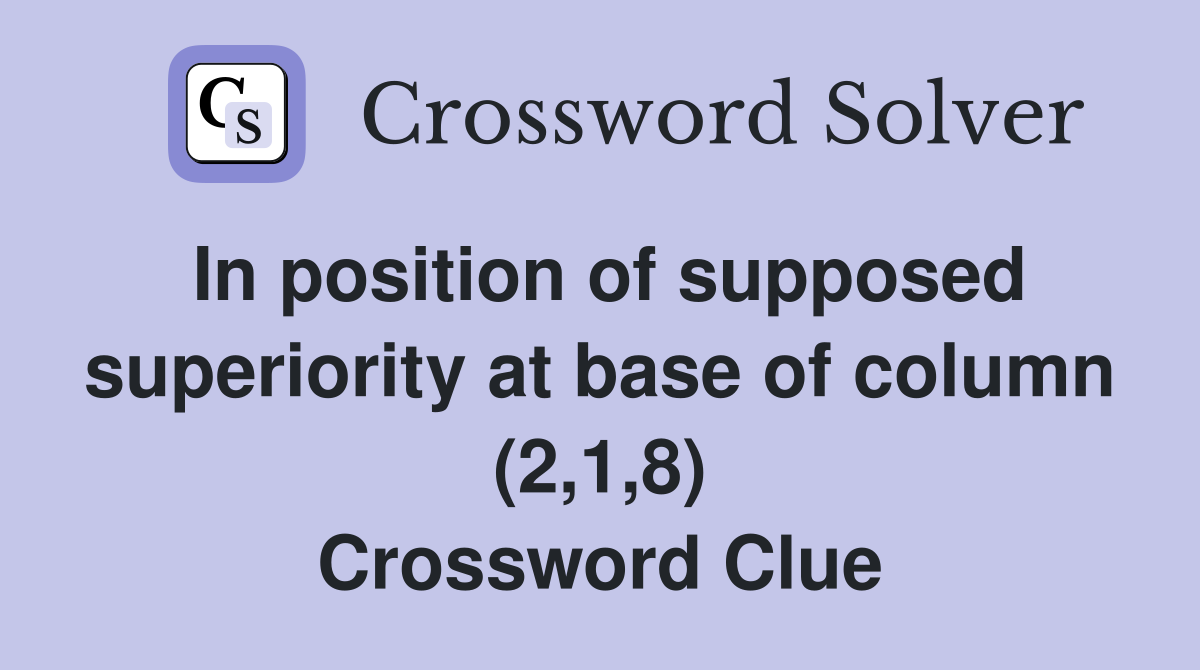 In position of supposed superiority at base of column (2,1,8) Crossword Clue