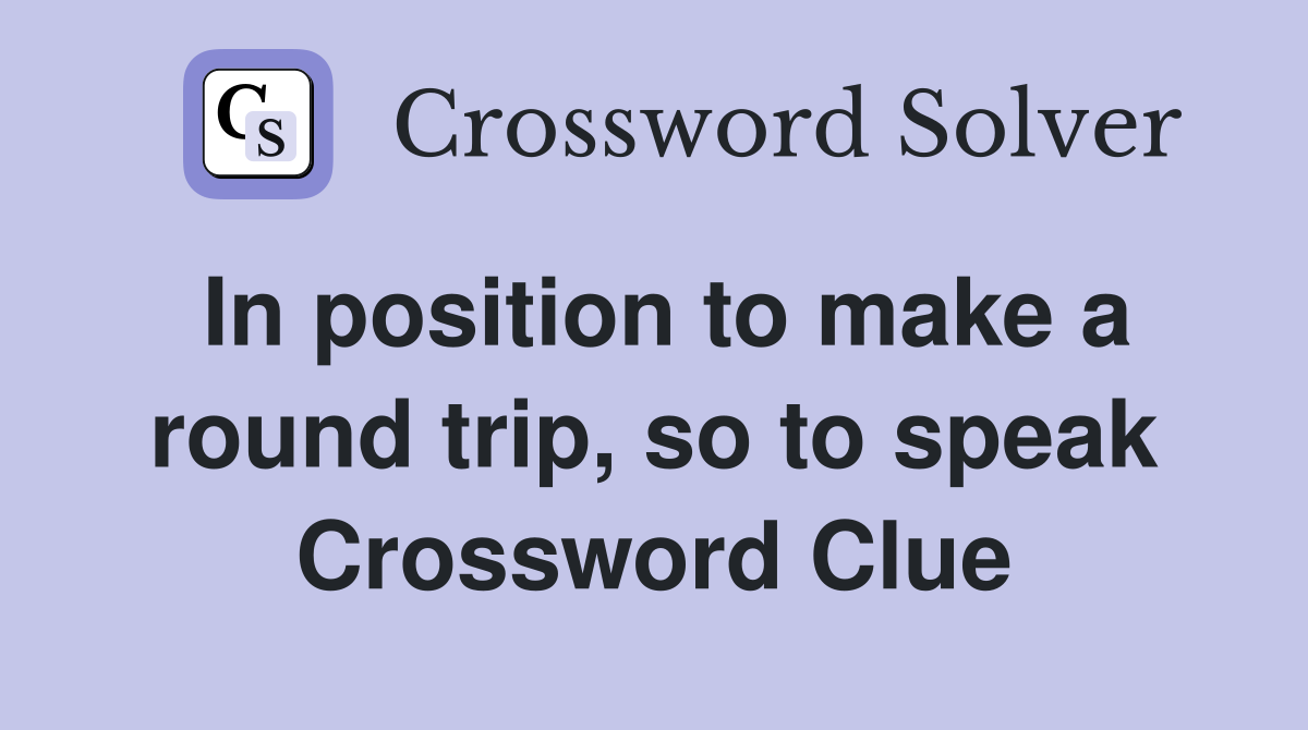 In position to make a round trip, so to speak Crossword Clue
