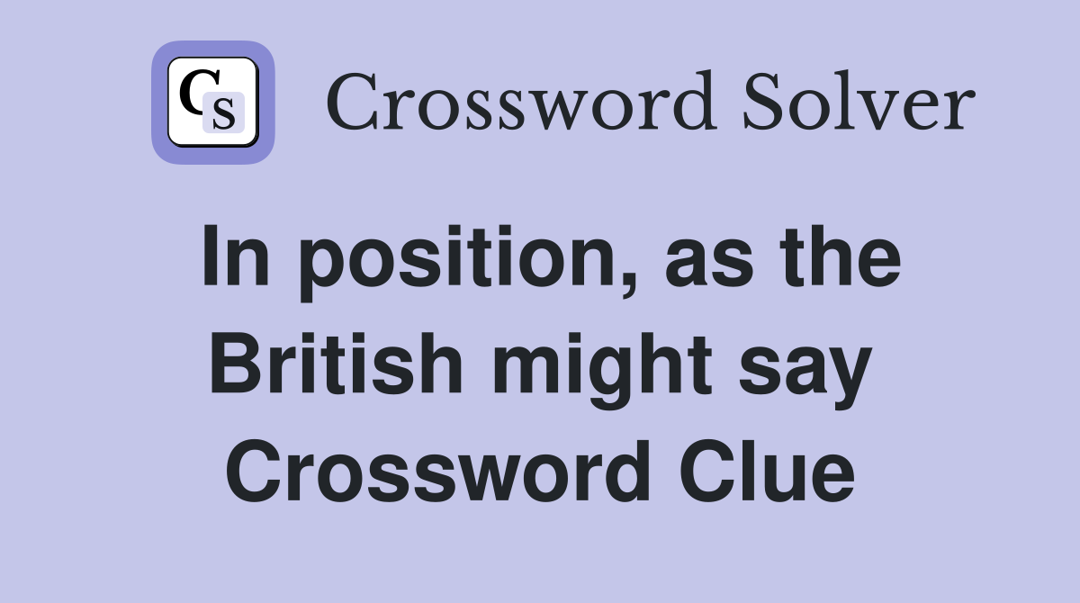 In position, as the British might say Crossword Clue