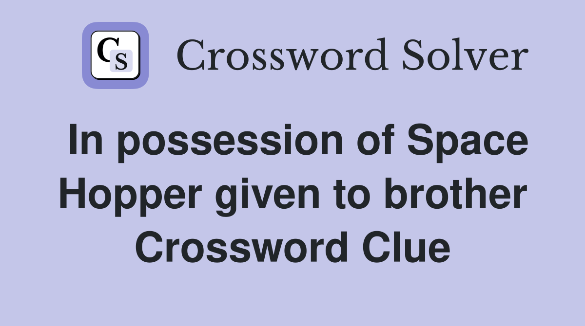 In possession of Space Hopper given to brother Crossword Clue