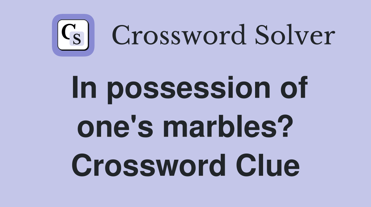 In possession of one's marbles? Crossword Clue