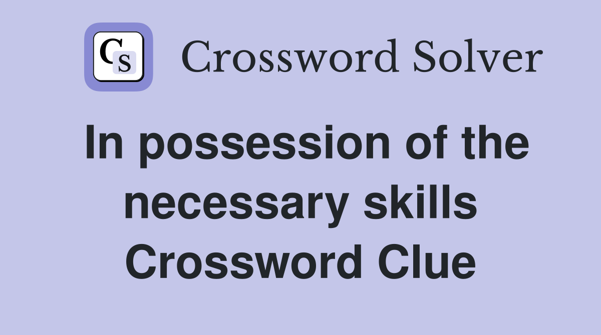 In possession of the necessary skills Crossword Clue