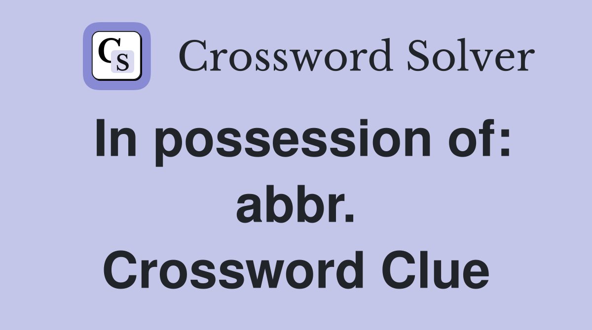 In possession of: abbr. Crossword Clue