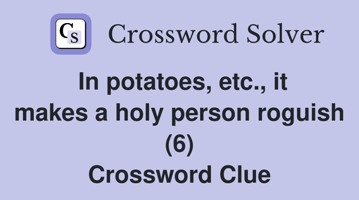 In potatoes, etc., it makes a holy person roguish (6) Crossword Clue