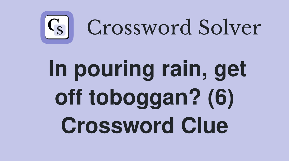In pouring rain, get off toboggan? (6) Crossword Clue