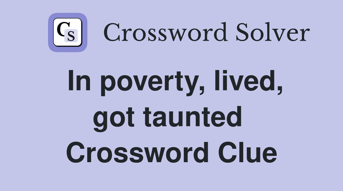 In poverty, lived, got taunted  Crossword Clue