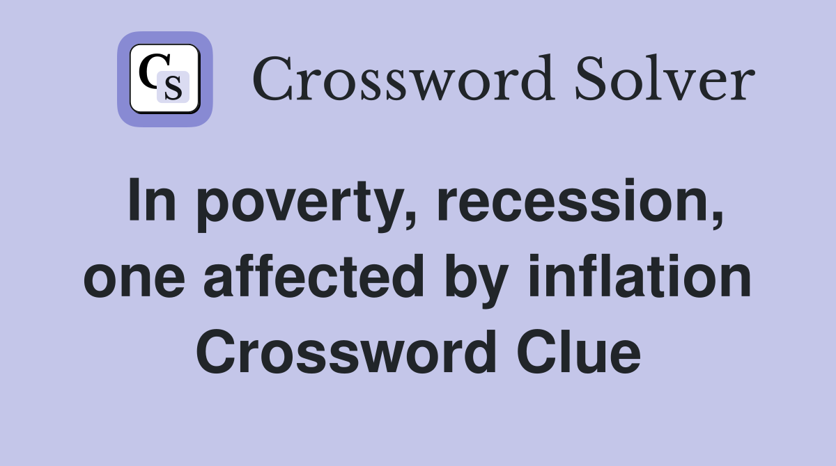 In poverty, recession, one affected by inflation Crossword Clue