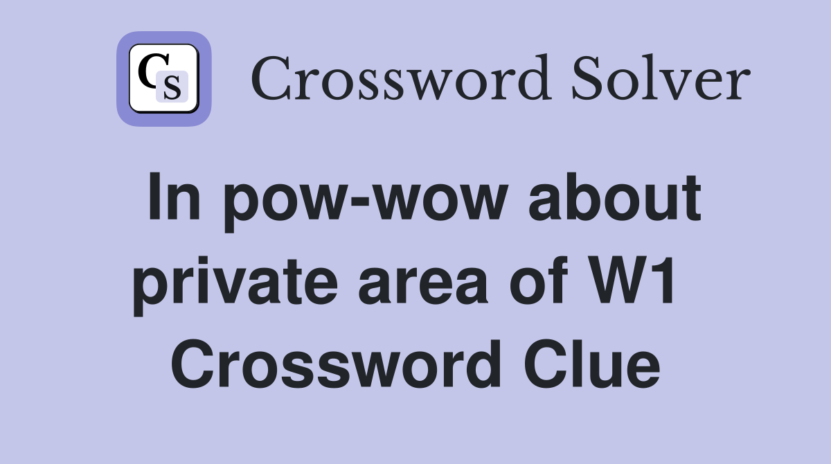 In pow-wow about private area of W1  Crossword Clue