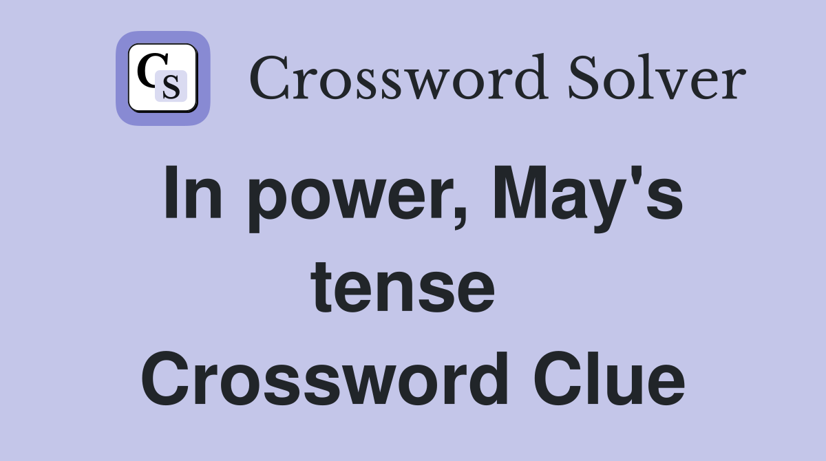 In power, May's tense  Crossword Clue