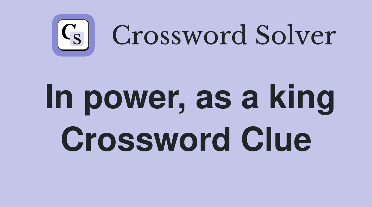 In power, as a king Crossword Clue