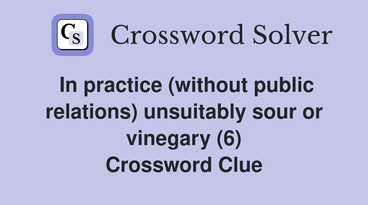 In practice (without public relations) unsuitably sour or vinegary (6) Crossword Clue