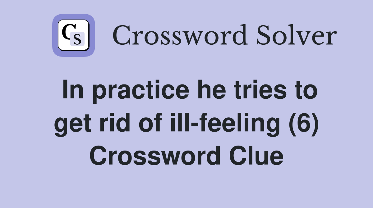 In practice he tries to get rid of ill-feeling (6) Crossword Clue