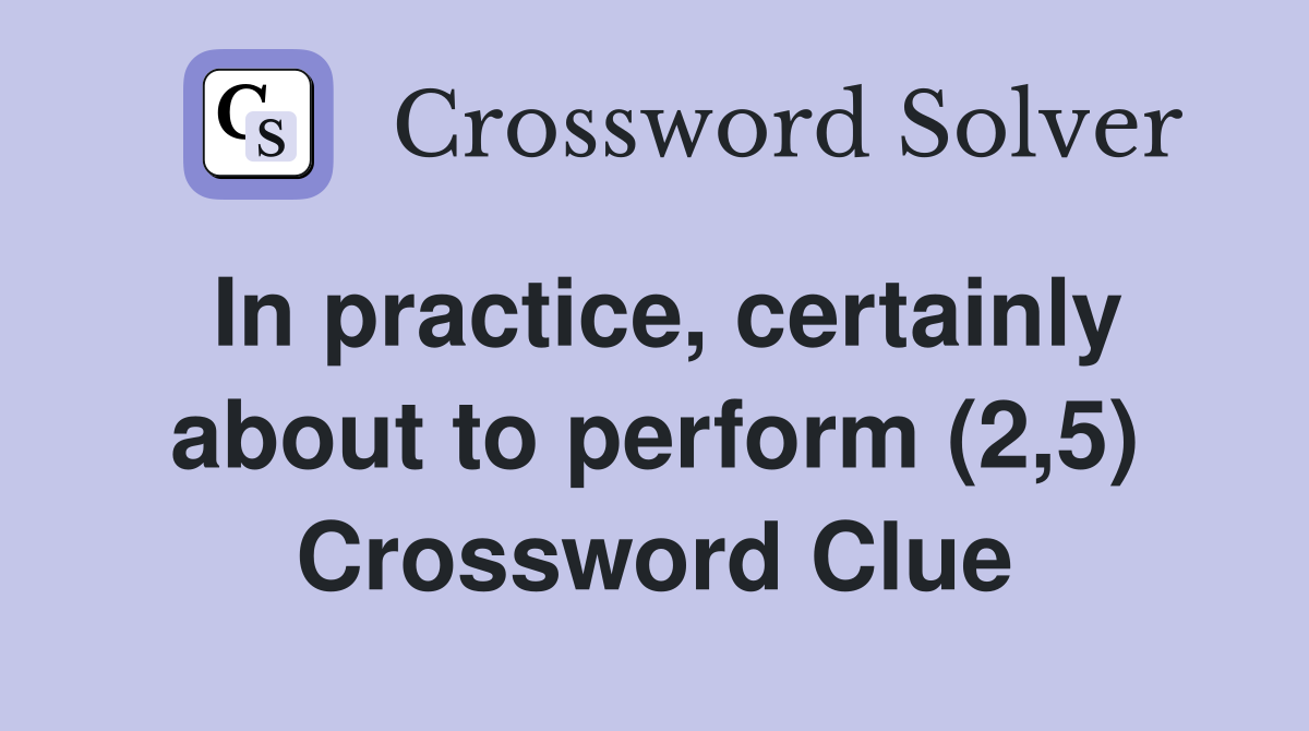 In practice, certainly about to perform (2,5) Crossword Clue