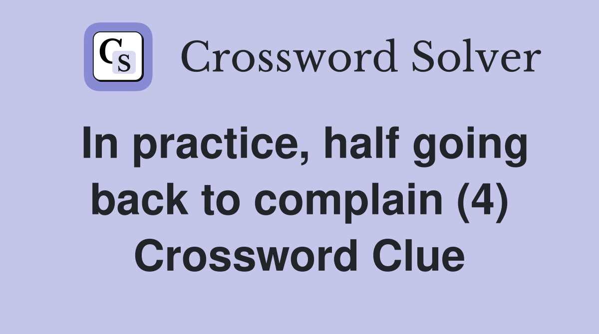 In practice, half going back to complain (4) Crossword Clue