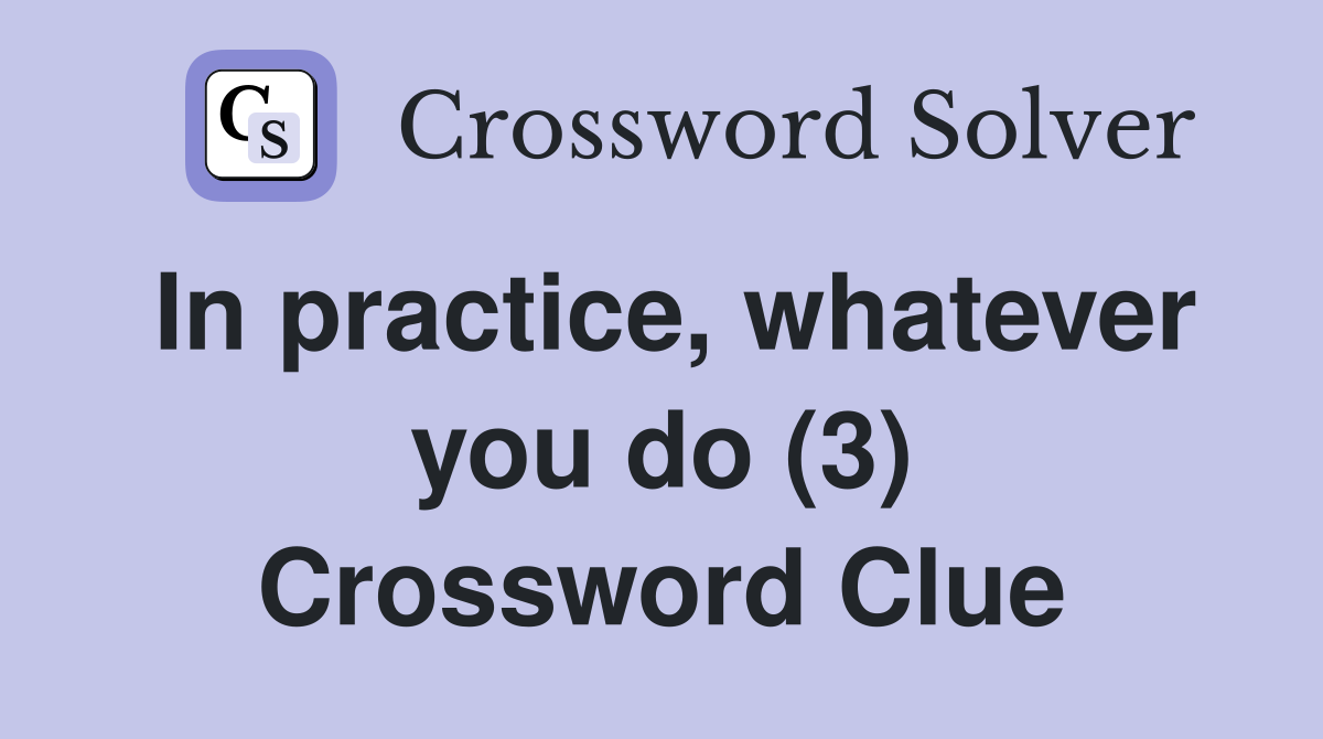 In practice, whatever you do (3) Crossword Clue