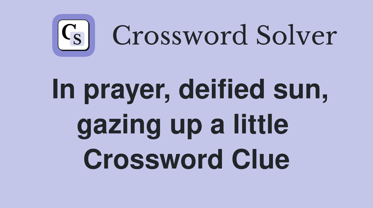 In prayer, deified sun, gazing up a little  Crossword Clue
