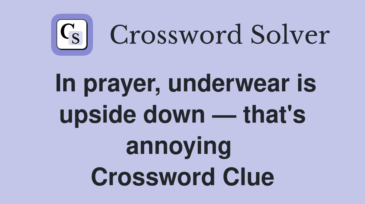 In prayer, underwear is upside down — that's annoying  Crossword Clue