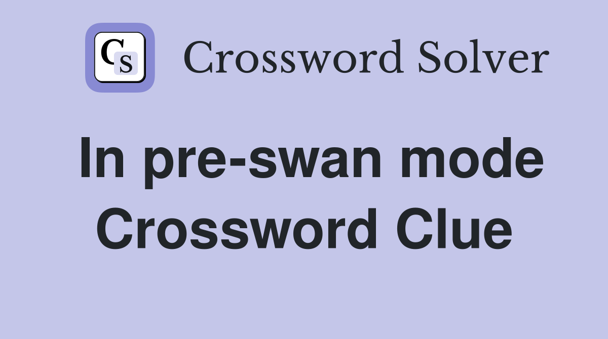 In pre-swan mode Crossword Clue