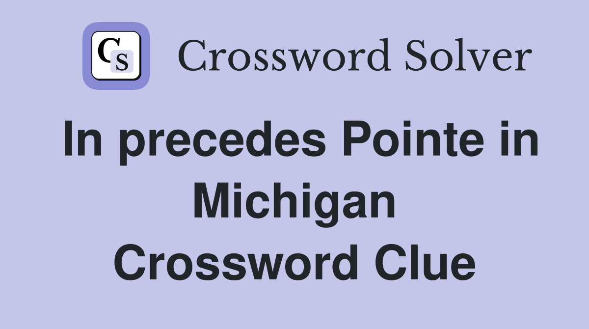 In precedes Pointe in Michigan Crossword Clue