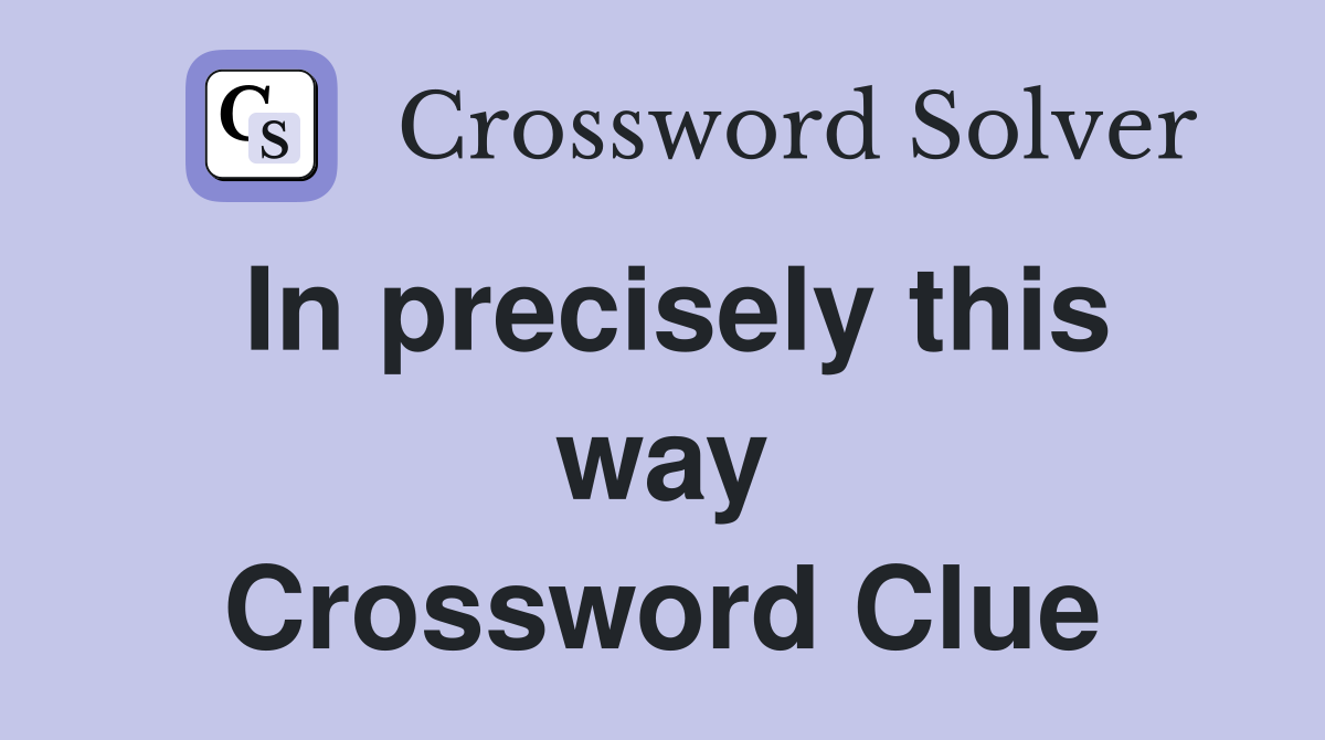 In precisely this way Crossword Clue