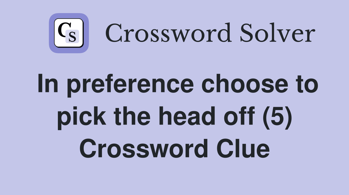 In preference choose to pick the head off (5) Crossword Clue
