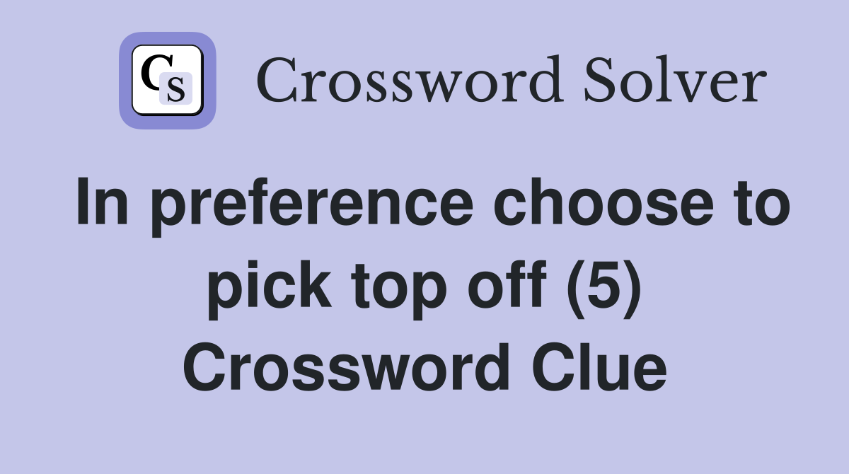 In preference choose to pick top off (5) Crossword Clue