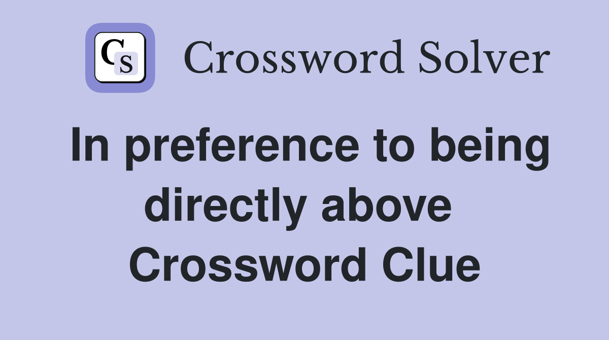 In preference to being directly above  Crossword Clue