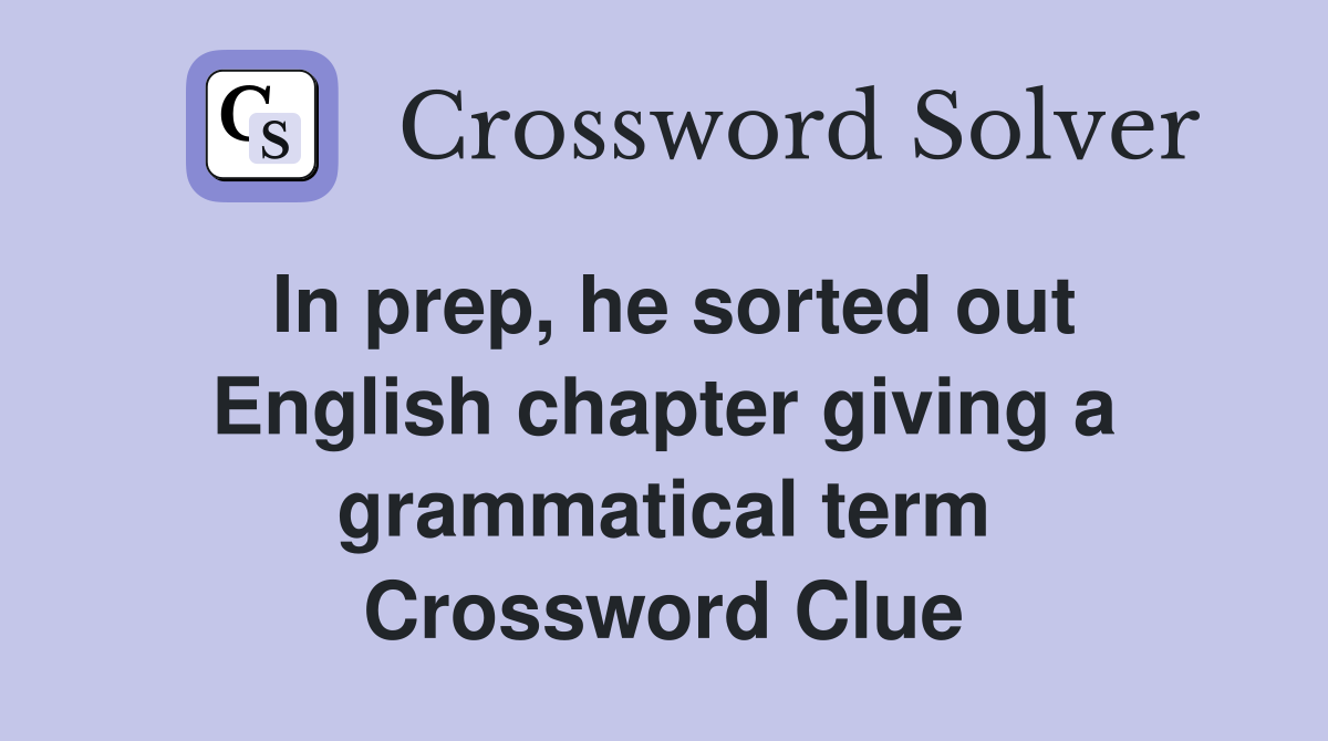 In prep, he sorted out English chapter giving a grammatical term Crossword Clue