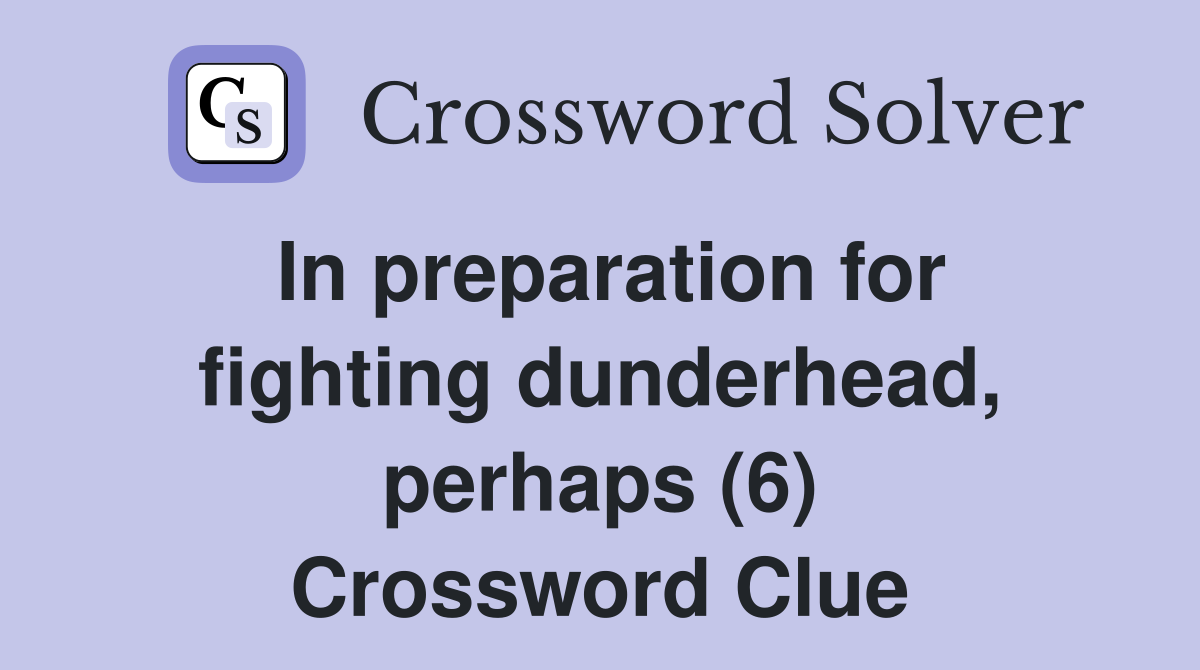 In preparation for fighting dunderhead, perhaps (6) Crossword Clue