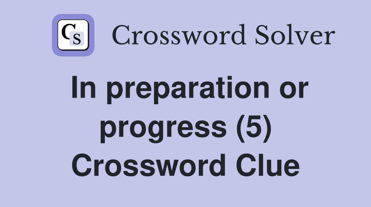 In preparation or progress (5) Crossword Clue