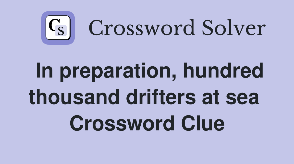 In preparation, hundred thousand drifters at sea  Crossword Clue
