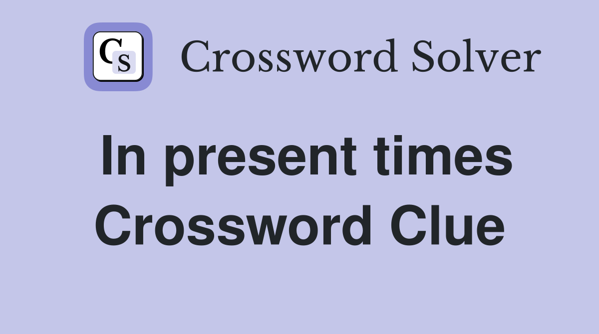 In present times Crossword Clue