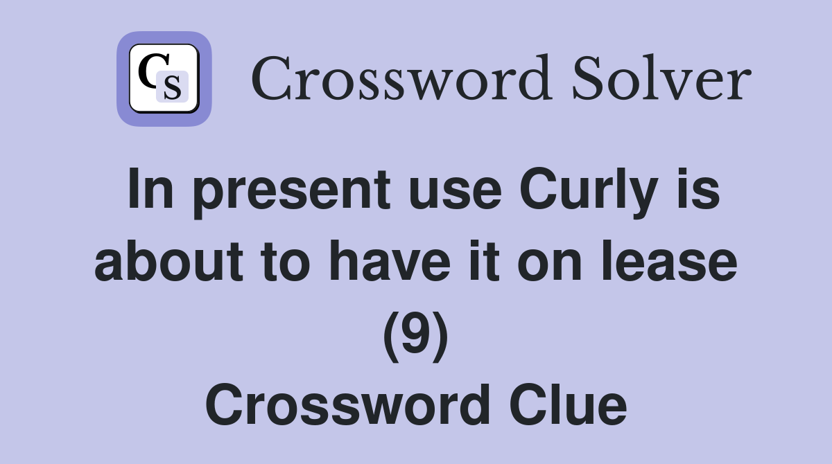 In present use Curly is about to have it on lease (9) Crossword Clue