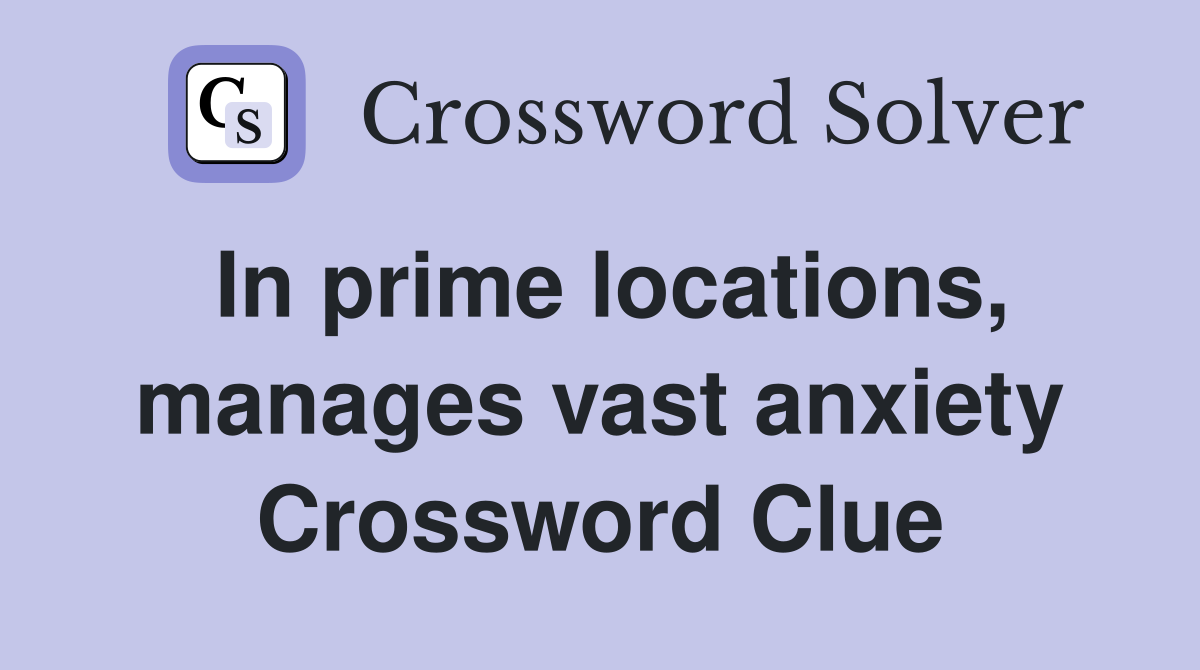 In prime locations, manages vast anxiety Crossword Clue